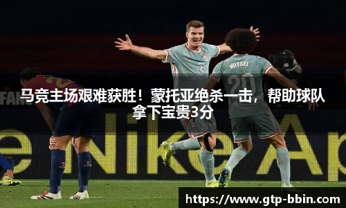 马竞主场艰难获胜！蒙托亚绝杀一击，帮助球队拿下宝贵3分