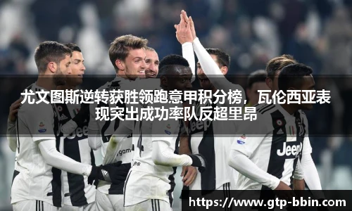 尤文图斯逆转获胜领跑意甲积分榜，瓦伦西亚表现突出成功率队反超里昂
