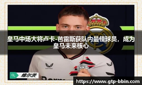 皇马中场大将卢卡-芭雷斯获队内最佳球员，成为皇马未来核心
